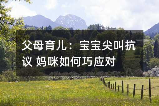 父母育儿:宝宝尖叫抗议 妈咪如何巧应对