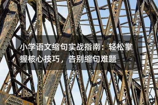 小学语文缩句实战指南:轻松掌握核心技巧,告别缩句难题