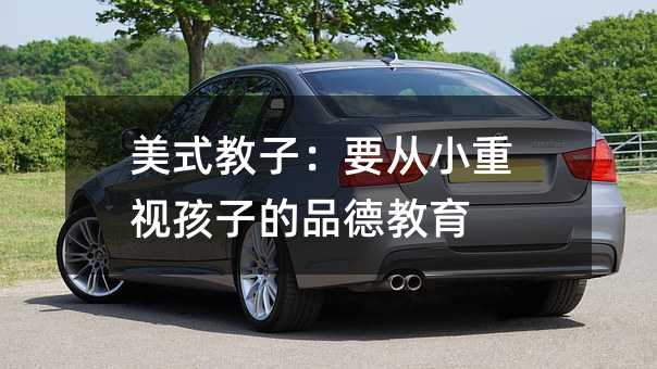 美式教子:要从小重视孩子的品德教育