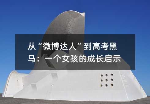 从“微博达人”到高考黑马:一个女孩的成长启示