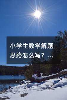 小学生数学解题思路怎么写?18种实用方法全解析