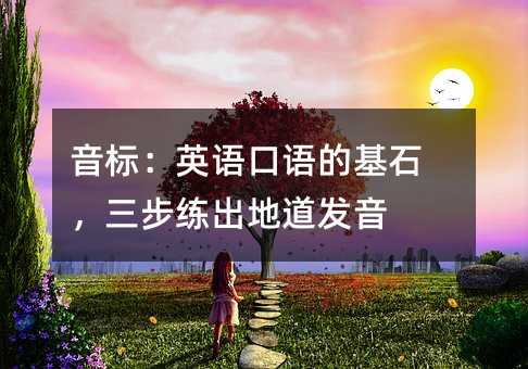 音标:英语口语的基石,三步练出地道发音