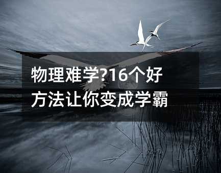 物理难学?16个好方法让你变成学霸