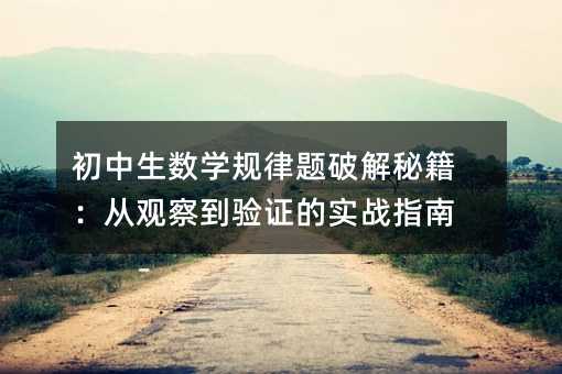 初中生数学规律题破解秘籍:从观察到验证的实战指南