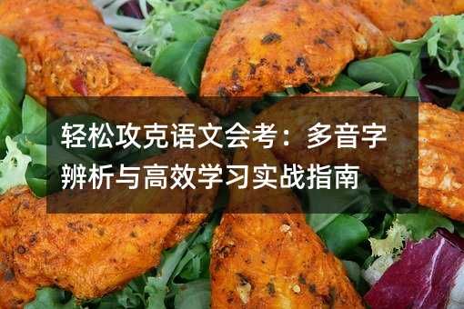 轻松攻克语文会考:多音字辨析与高效学习实战指南