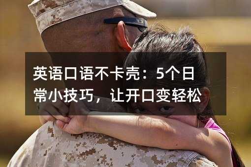 英语口语不卡壳:5个日常小技巧,让开口变轻松
