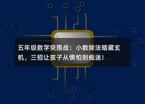 五年级数学突围战:小数除法暗藏玄机,三招让孩子从惧怕到痴迷!