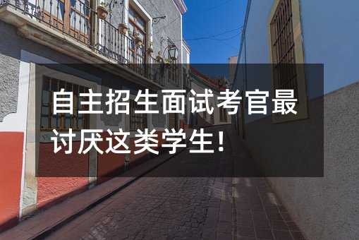 自主招生面试考官最讨厌这类学生!