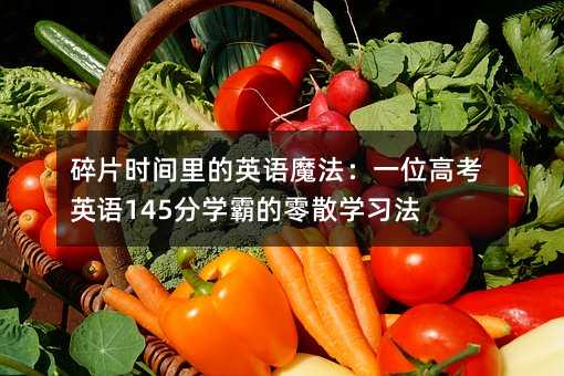 碎片时间里的英语魔法:一位高考英语145分学霸的零散学习法
