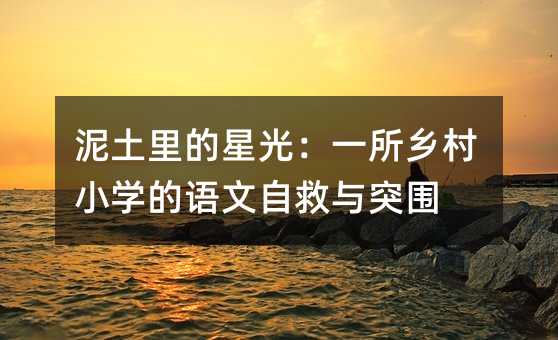 泥土里的星光:一所乡村小学的语文自救与突围